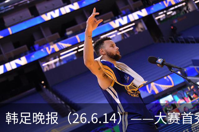 韩足晚报（26.6.14）——大赛首秀赢满堂彩，李韩汎受利物浦关注
